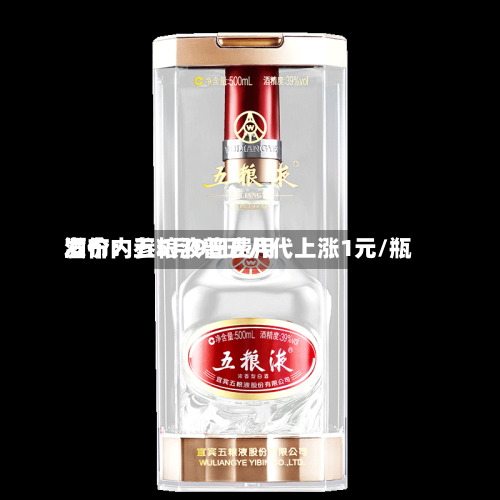 酒价内参5月9日费用发布：五粮液普五八代上涨1元/瓶