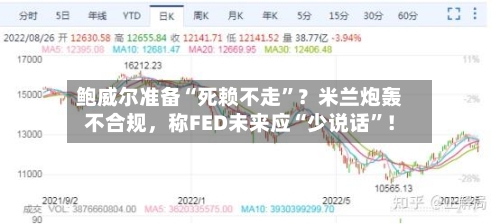 鲍威尔准备“死赖不走”？米兰炮轰不合规，称FED未来应“少说话”！