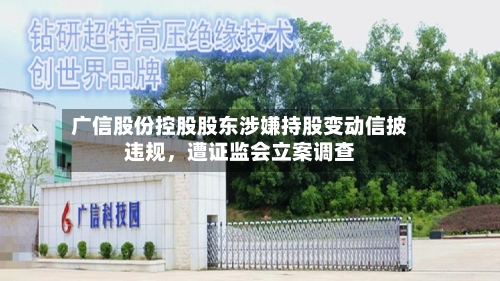 广信股份控股股东涉嫌持股变动信披违规，遭证监会立案调查