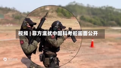 视频 | 菲方滋扰中国科考船画面公开