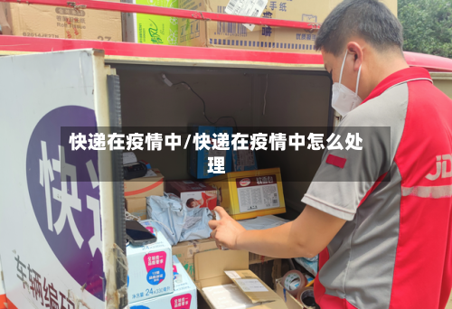 快递在疫情中/快递在疫情中怎么处理