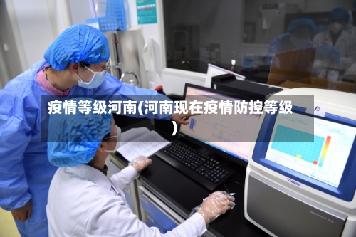 疫情等级河南(河南现在疫情防控等级)-第1张图片