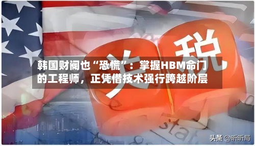 韩国财阀也“恐慌	”：掌握HBM命门的工程师，正凭借技术强行跨越阶层-第1张图片