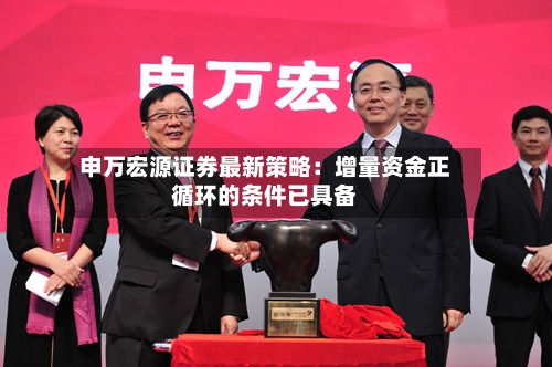 申万宏源证券最新策略：增量资金正循环的条件已具备