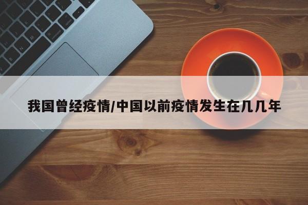 我国曾经疫情/中国以前疫情发生在几几年